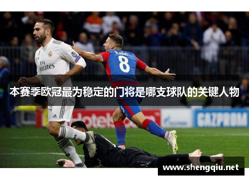 本赛季欧冠最为稳定的门将是哪支球队的关键人物