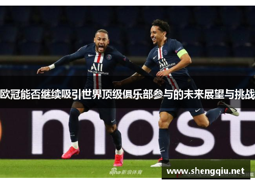 欧冠能否继续吸引世界顶级俱乐部参与的未来展望与挑战