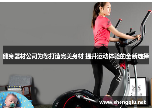 健身器材公司为您打造完美身材 提升运动体验的全新选择