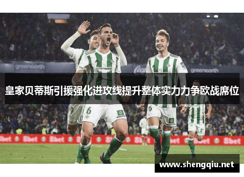 皇家贝蒂斯引援强化进攻线提升整体实力力争欧战席位