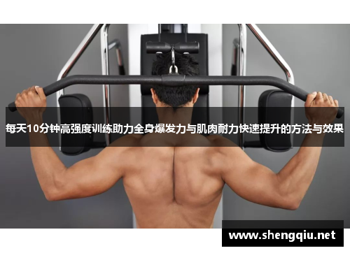 每天10分钟高强度训练助力全身爆发力与肌肉耐力快速提升的方法与效果