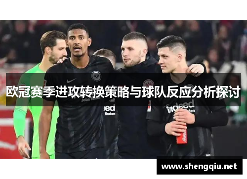 欧冠赛季进攻转换策略与球队反应分析探讨