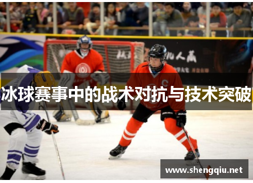 冰球赛事中的战术对抗与技术突破